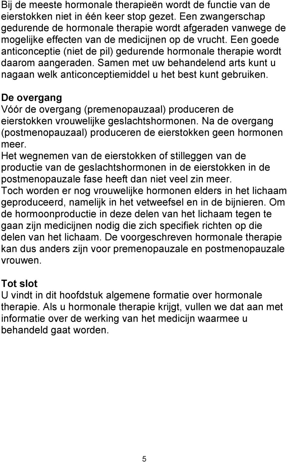 Een goede anticonceptie (niet de pil) gedurende hormonale therapie wordt daarom aangeraden. Samen met uw behandelend arts kunt u nagaan welk anticonceptiemiddel u het best kunt gebruiken.