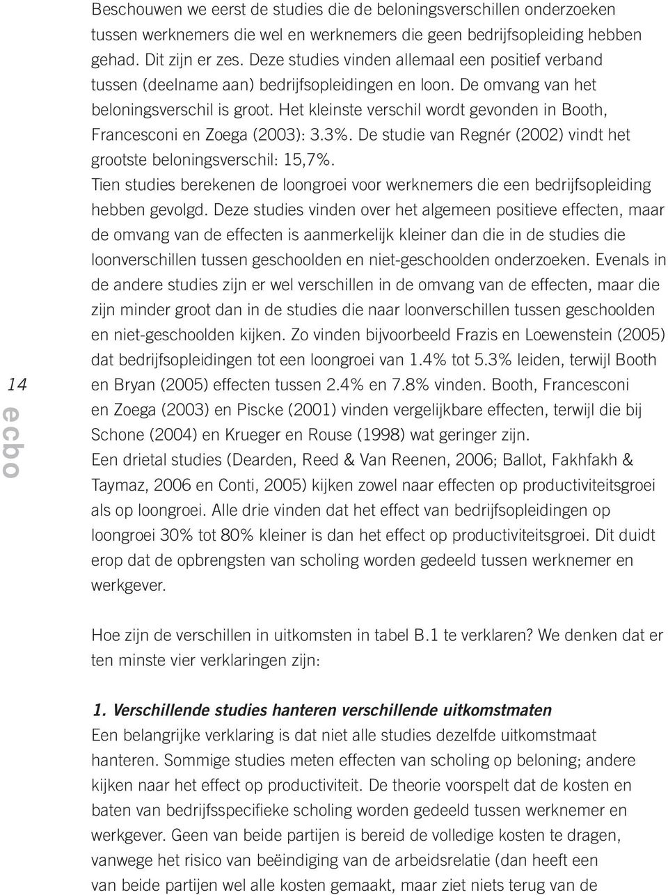 Het kleinste verschil wordt gevonden in Booth, Francesconi en Zoega (2003): 3.3%. De studie van Regnér (2002) vindt het grootste beloningsverschil: 15,7%.