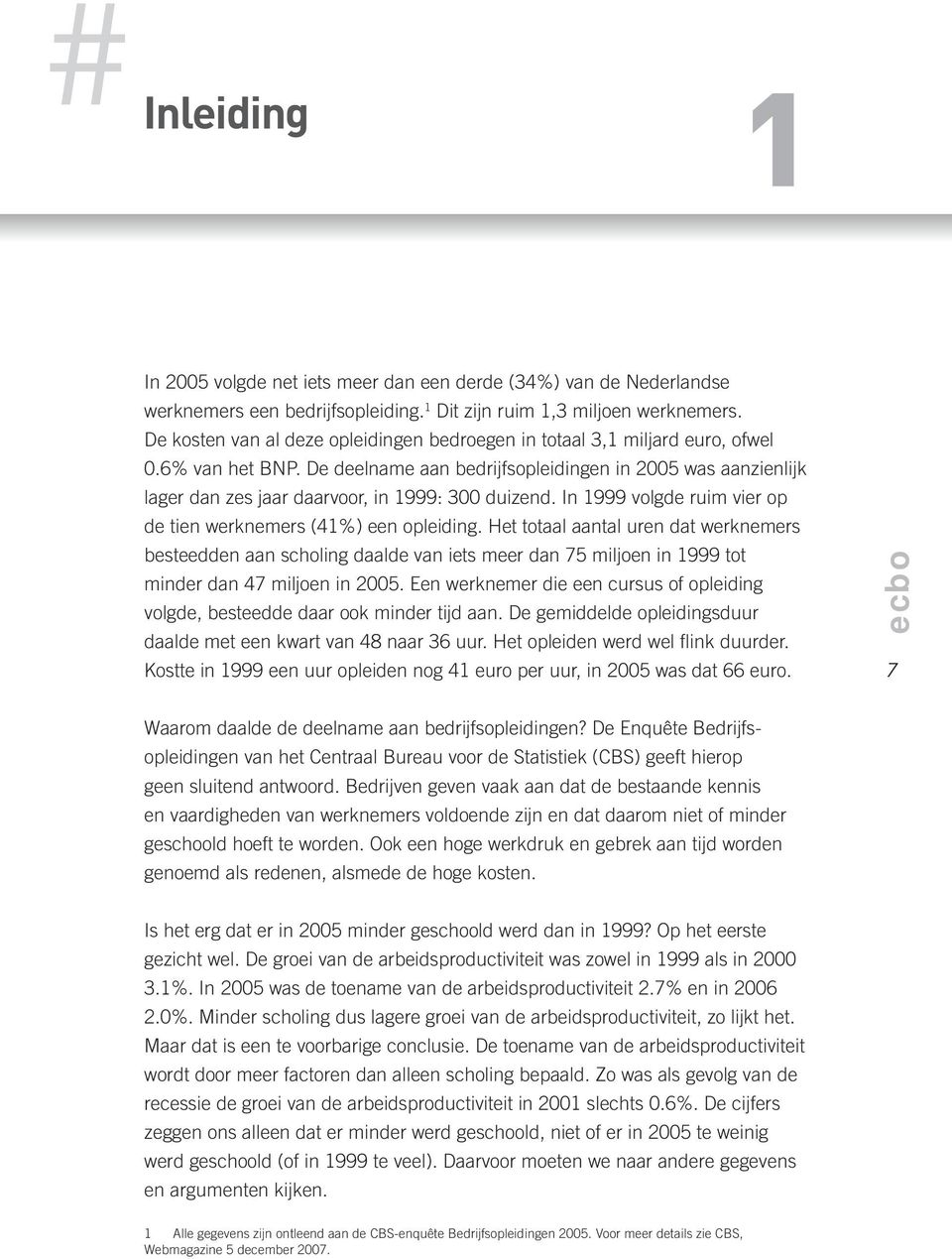 De deelname aan bedrijfsopleidingen in 2005 was aanzienlijk lager dan zes jaar daarvoor, in 1999: 300 duizend. In 1999 volgde ruim vier op de tien werknemers (41%) een opleiding.