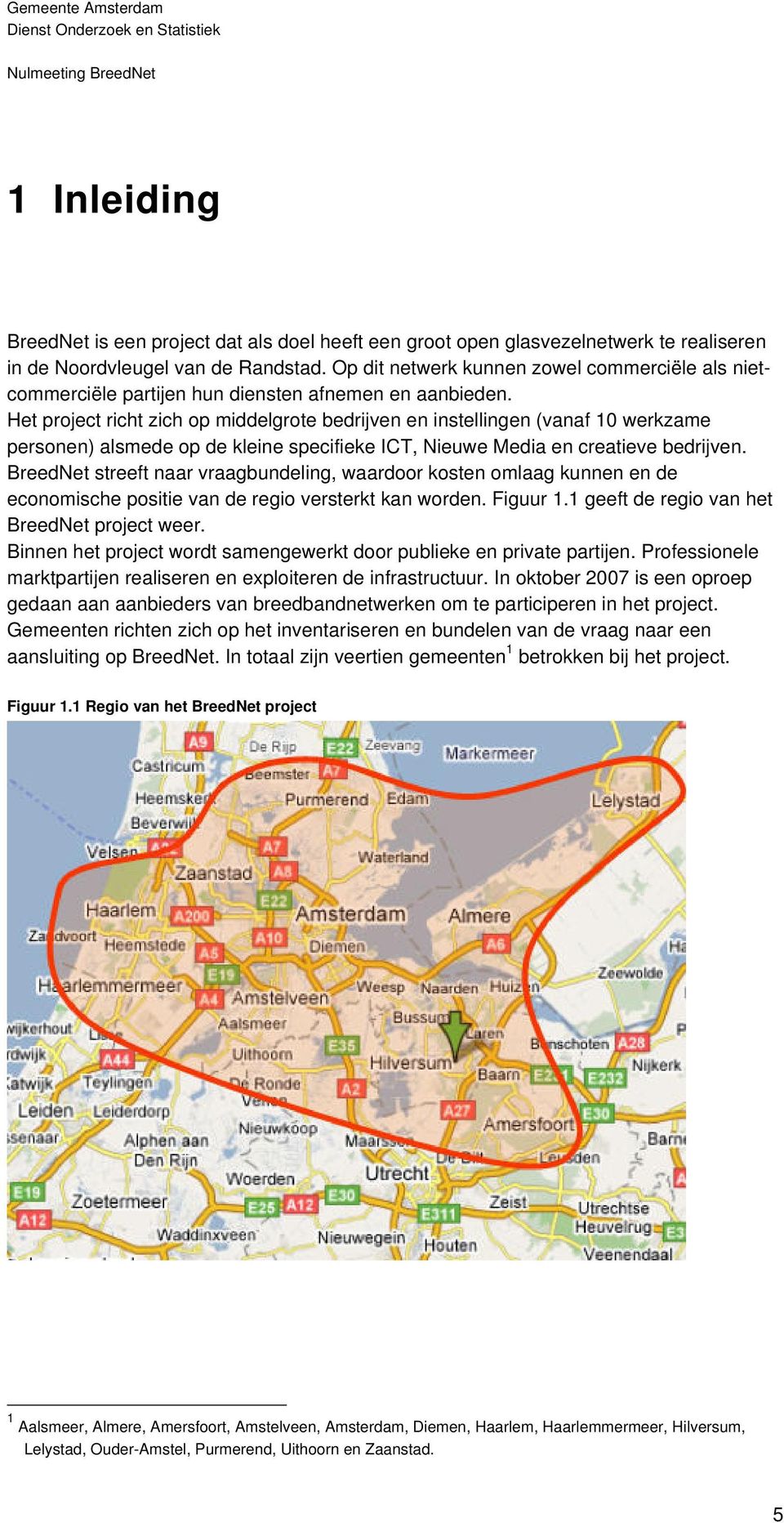 Het project richt zich op middelgrote bedrijven en instellingen (vanaf 10 werkzame personen) alsmede op de kleine specifieke ICT, Nieuwe Media en creatieve bedrijven.