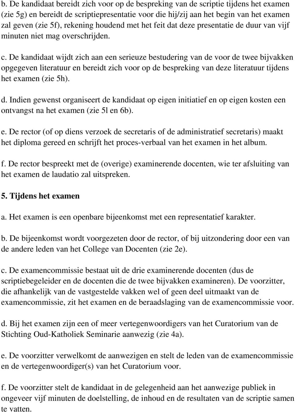 De kandidaat wijdt zich aan een serieuze bestudering van de voor de twee bijvakken opgegeven literatuur en bereidt zich voor op de bespreking van deze literatuur tijdens het examen (zie 5h). d. Indien gewenst organiseert de kandidaat op eigen initiatief en op eigen kosten een ontvangst na het examen (zie 5l en 6b).