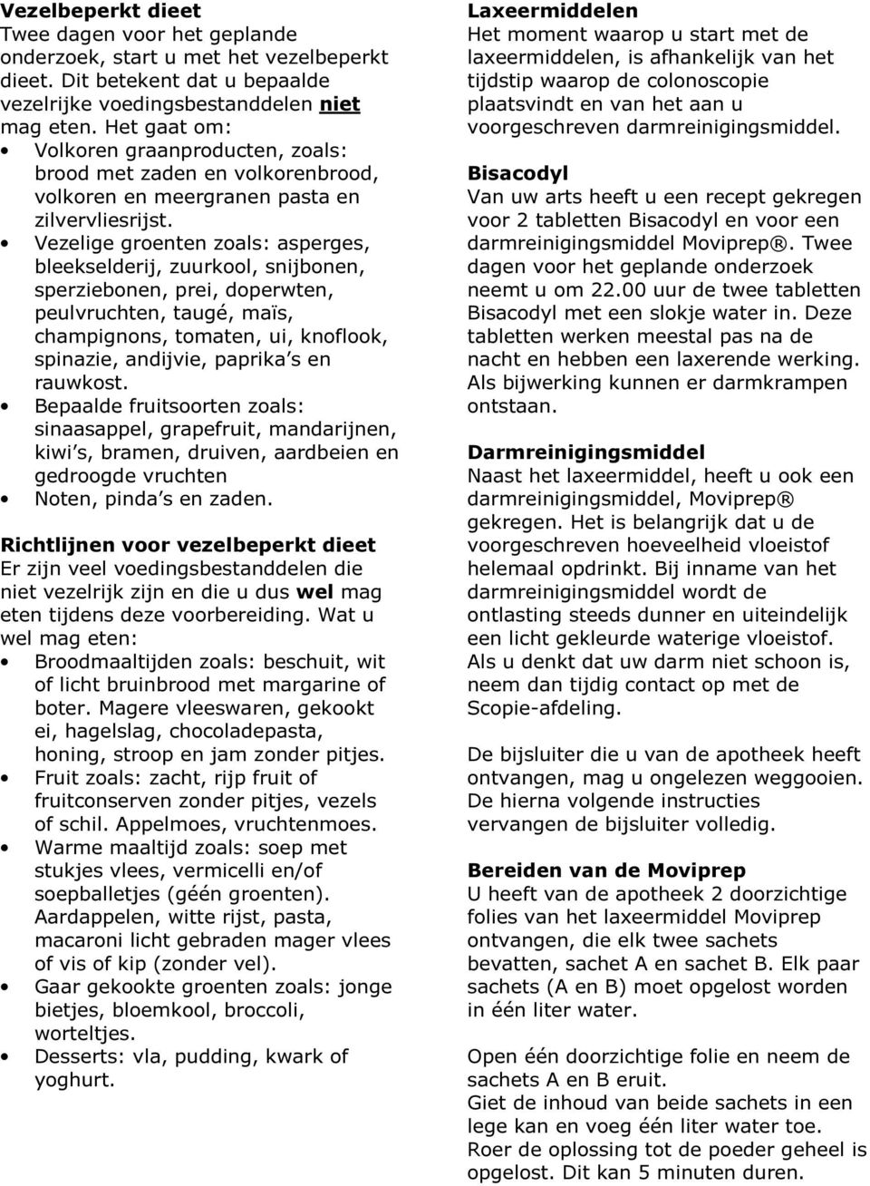 Vezelige groenten zoals: asperges, bleekselderij, zuurkool, snijbonen, sperziebonen, prei, doperwten, peulvruchten, taugé, maïs, champignons, tomaten, ui, knoflook, spinazie, andijvie, paprika s en