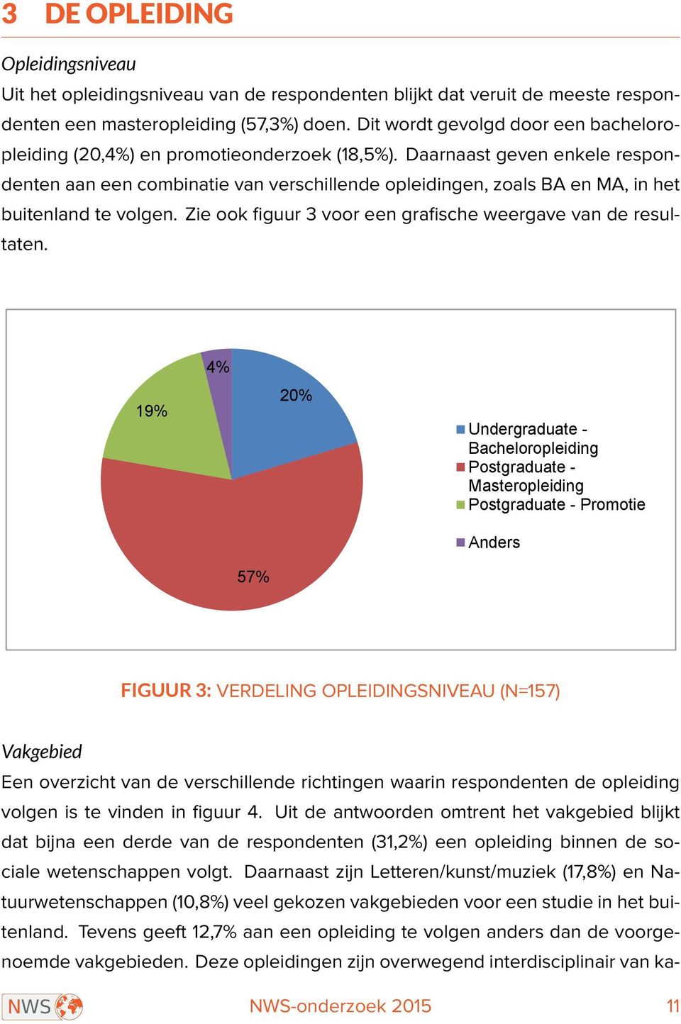 Daarnaast geven enkele respondenten aan een combinatie van verschillende opleidingen, zoals BA en MA, in het buitenland te volgen. Zie ook figuur 3 voor een grafische weergave van de resultaten.