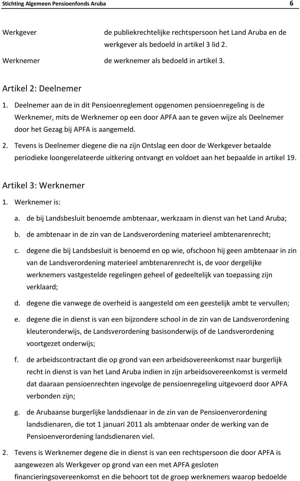 Deelnemer aan de in dit Pensioenreglement opgenomen pensioenregeling is de Werknemer, mits de Werknemer op een door APFA aan te geven wijze als Deelnemer door het Gezag bij APFA is aangemeld. 2.