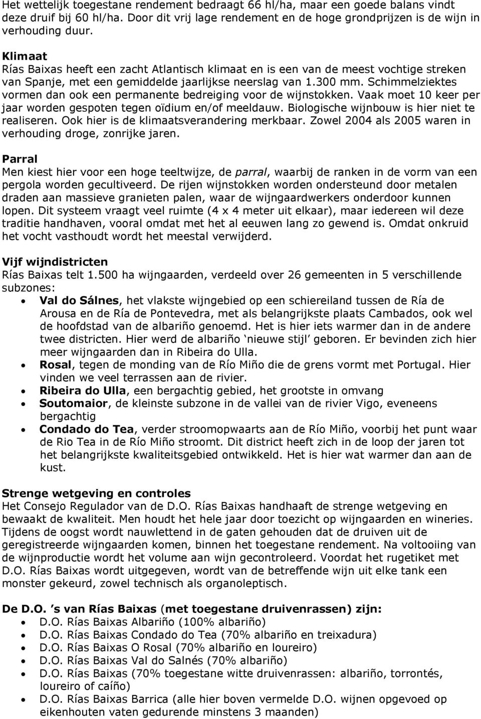 Schimmelziektes vormen dan ook een permanente bedreiging voor de wijnstokken. Vaak moet 10 keer per jaar worden gespoten tegen oïdium en/of meeldauw. Biologische wijnbouw is hier niet te realiseren.