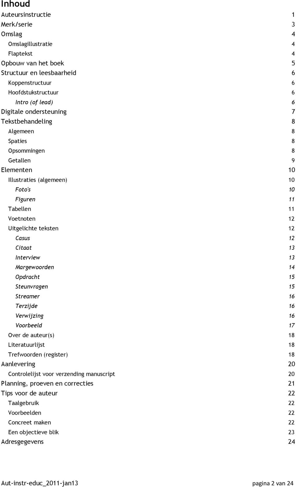 Citaat 13 Interview 13 Margewoorden 14 Opdracht 15 Steunvragen 15 Streamer 16 Terzijde 16 Verwijzing 16 Voorbeeld 17 Over de auteur(s) 18 Literatuurlijst 18 Trefwoorden (register) 18 Aanlevering 20