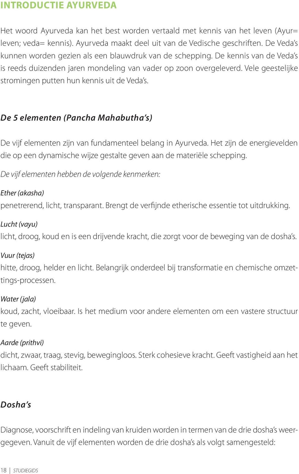 Vele geestelijke stromingen putten hun kennis uit de Veda s. De 5 elementen (Pancha Mahabutha s) De vijf elementen zijn van fundamenteel belang in Ayurveda.