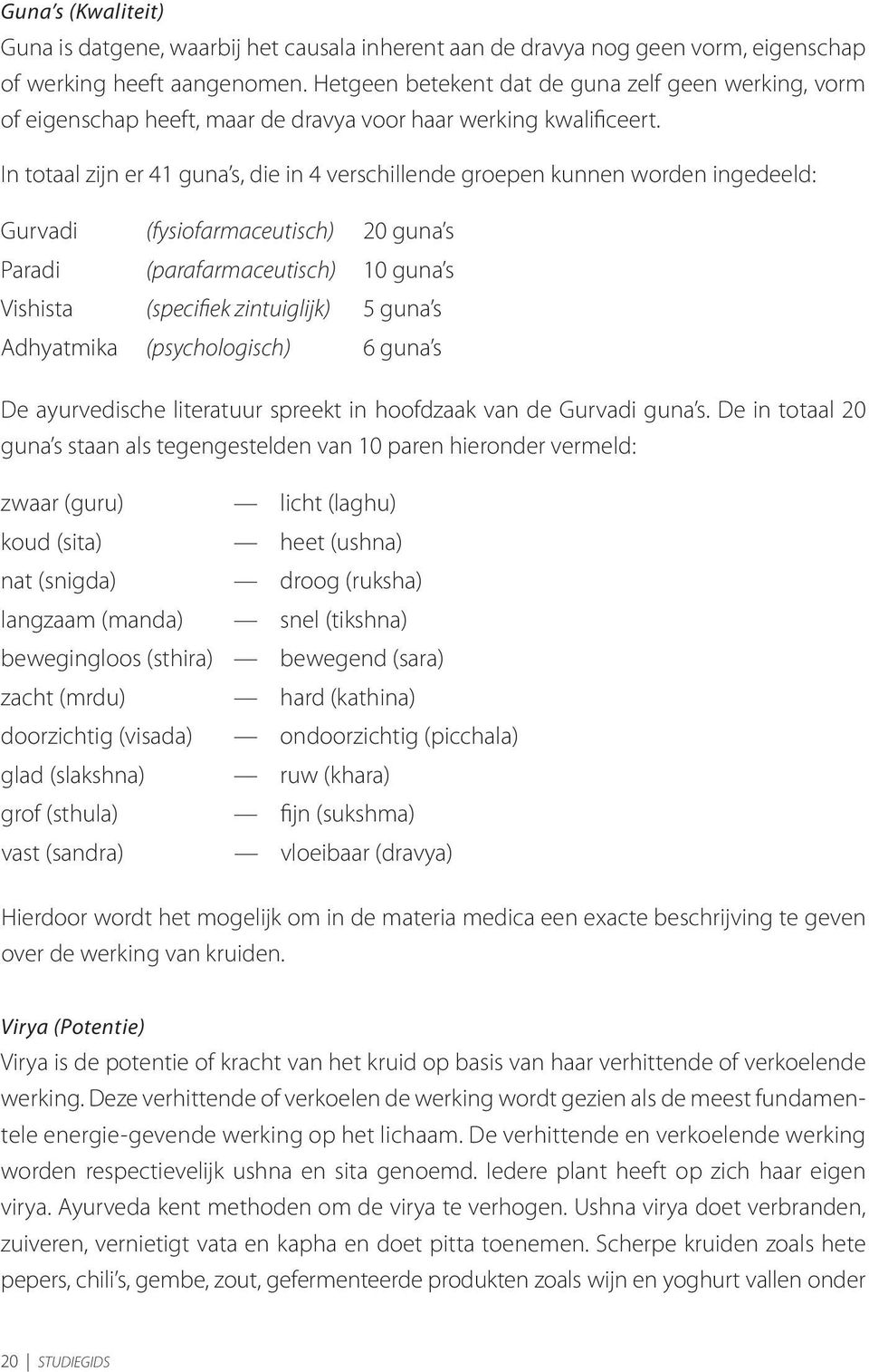 In totaal zijn er 41 guna s, die in 4 verschillende groepen kunnen worden ingedeeld: Gurvadi (fysiofarmaceutisch) 20 guna s Paradi (parafarmaceutisch) 10 guna s Vishista (specifiek zintuiglijk) 5