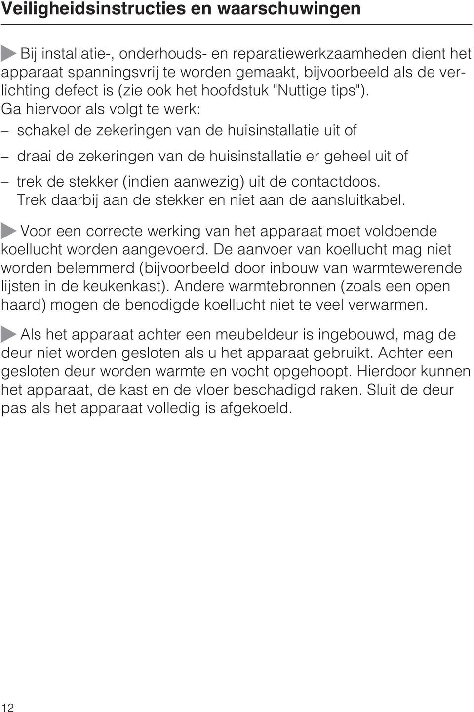 Ga hiervoor als volgt te werk: schakel de zekeringen van de huisinstallatie uit of draai de zekeringen van de huisinstallatie er geheel uit of trek de stekker (indien aanwezig) uit de contactdoos.