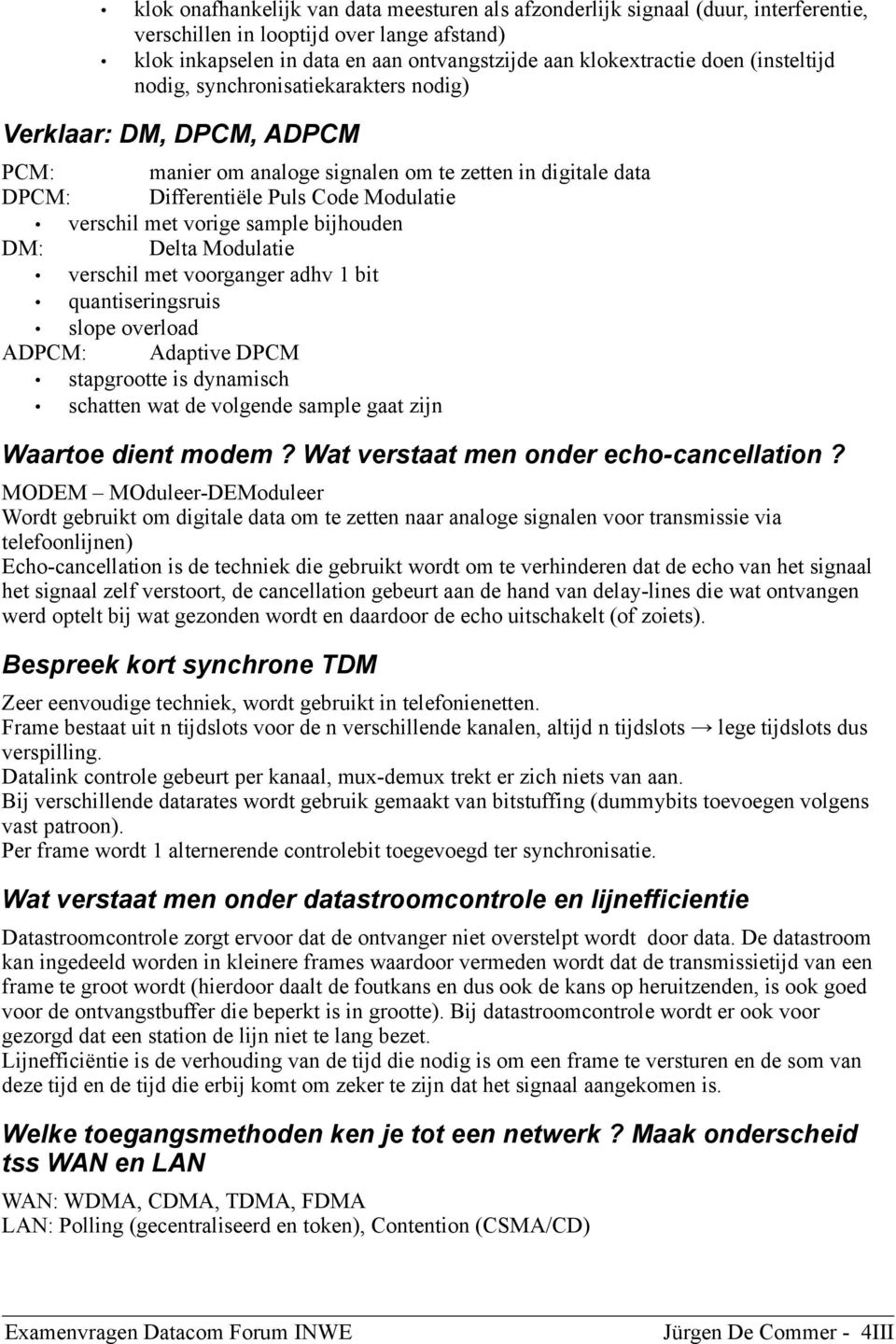 sample bijhouden DM: Delta Modulatie verschil met voorganger adhv 1 bit quantiseringsruis slope overload ADPCM: Adaptive DPCM stapgrootte is dynamisch schatten wat de volgende sample gaat zijn