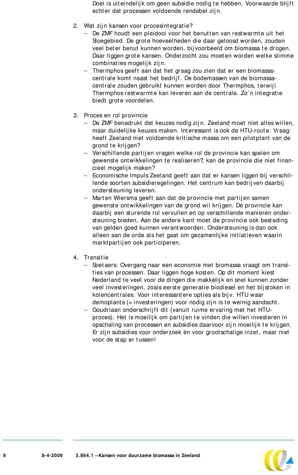 Daar liggen grote kansen. Onderzocht zou moeten worden welke slimme combinaties mogelijk zijn. Thermphos geeft aan dat het graag zou zien dat er een biomassacentrale komt naast het bedrijf.