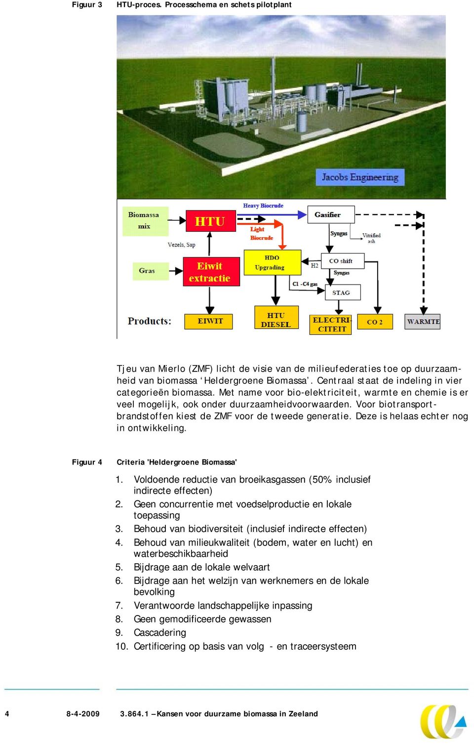 Voor biotransportbrandstoffen kiest de ZMF voor de tweede generatie. Deze is helaas echter nog in ontwikkeling. Figuur 4 Criteria 'Heldergroene Biomassa' 1.