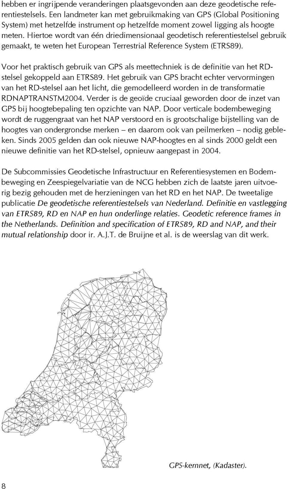 Hiertoe wordt van één driedimensionaal geodetisch referentiestelsel gebruik gemaakt, te weten het European Terrestrial Reference System (ETRS89).