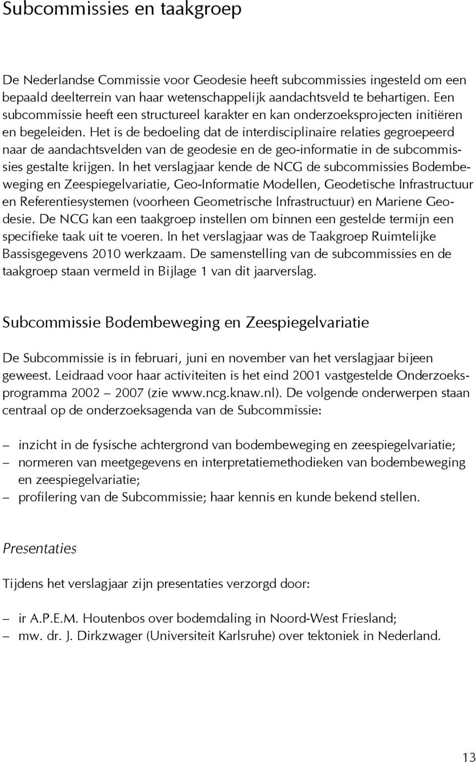 Het is de bedoeling dat de interdisciplinaire relaties gegroepeerd naar de aandachtsvelden van de geodesie en de geo-informatie in de subcommissies gestalte krijgen.