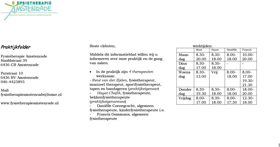 In de praktijk zijn 4 therapeuten werkzaam: - René van der Zijden, fysiotherapeut, manueel therapeut, sportfysiotherapeut, tapen en baneren (praktijkeigenaar) - Hayat Chafik, fysiotherapeute,