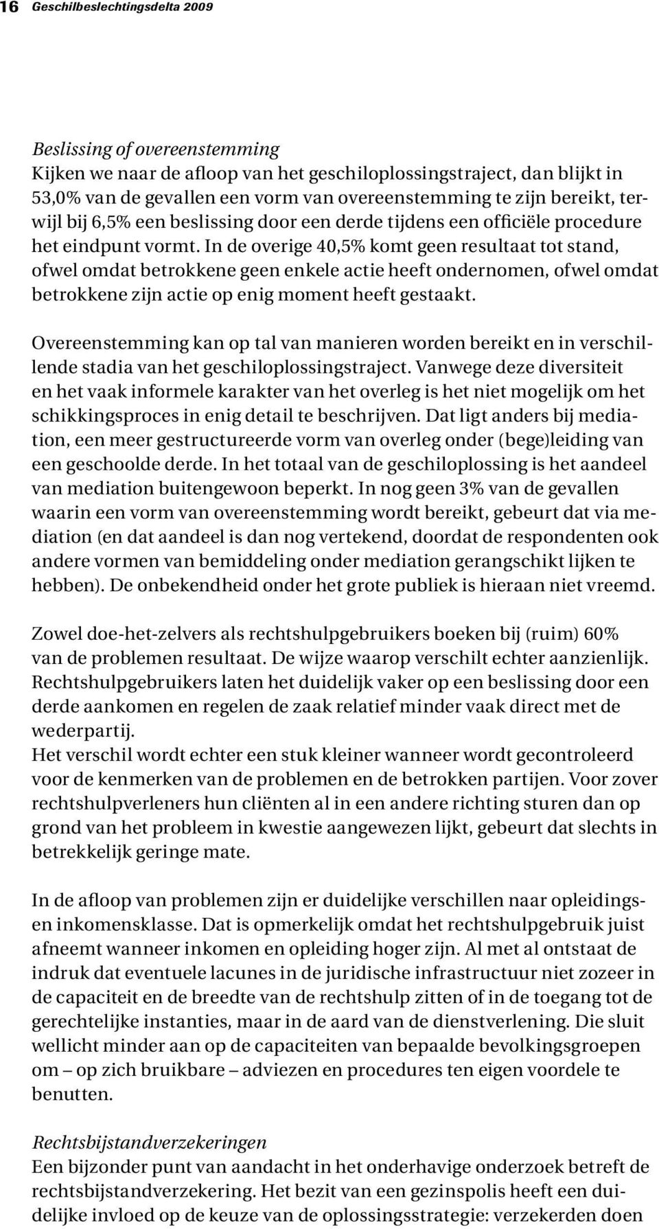 In de overige 40,5% komt geen resultaat tot stand, ofwel omdat betrokkene geen enkele actie heeft ondernomen, ofwel omdat betrokkene zijn actie op enig moment heeft gestaakt.