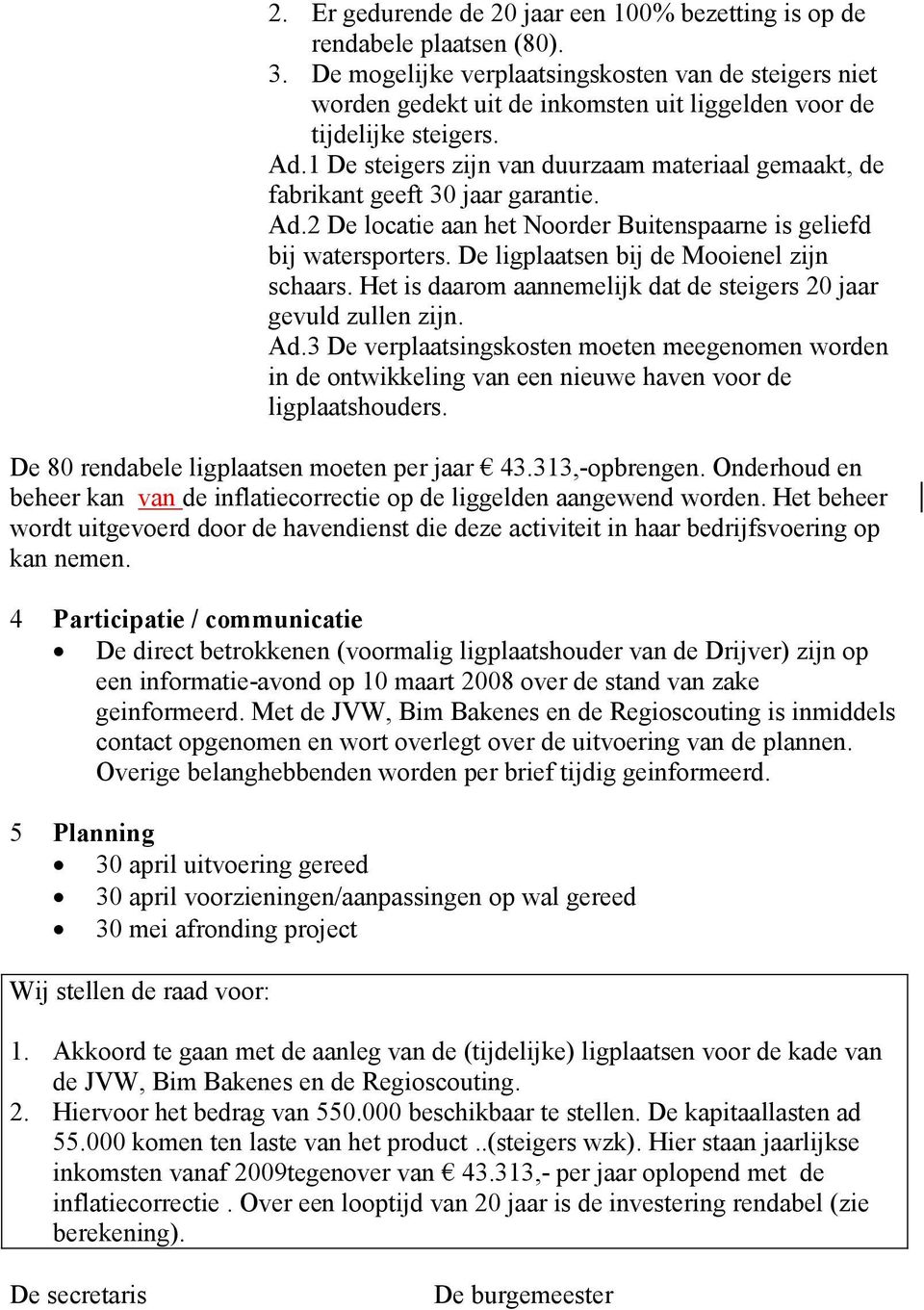 1 De steigers zijn van duurzaam materiaal gemaakt, de fabrikant geeft 30 jaar garantie. Ad.2 De locatie aan het Noorder Buitenspaarne is geliefd bij watersporters.