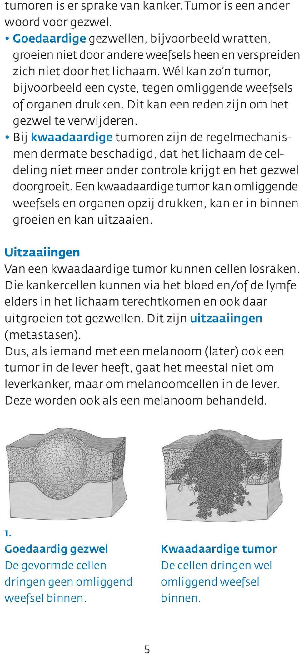 Bij kwaadaardige tumoren zijn de regelmechanismen dermate beschadigd, dat het lichaam de celdeling niet meer onder controle krijgt en het gezwel doorgroeit.