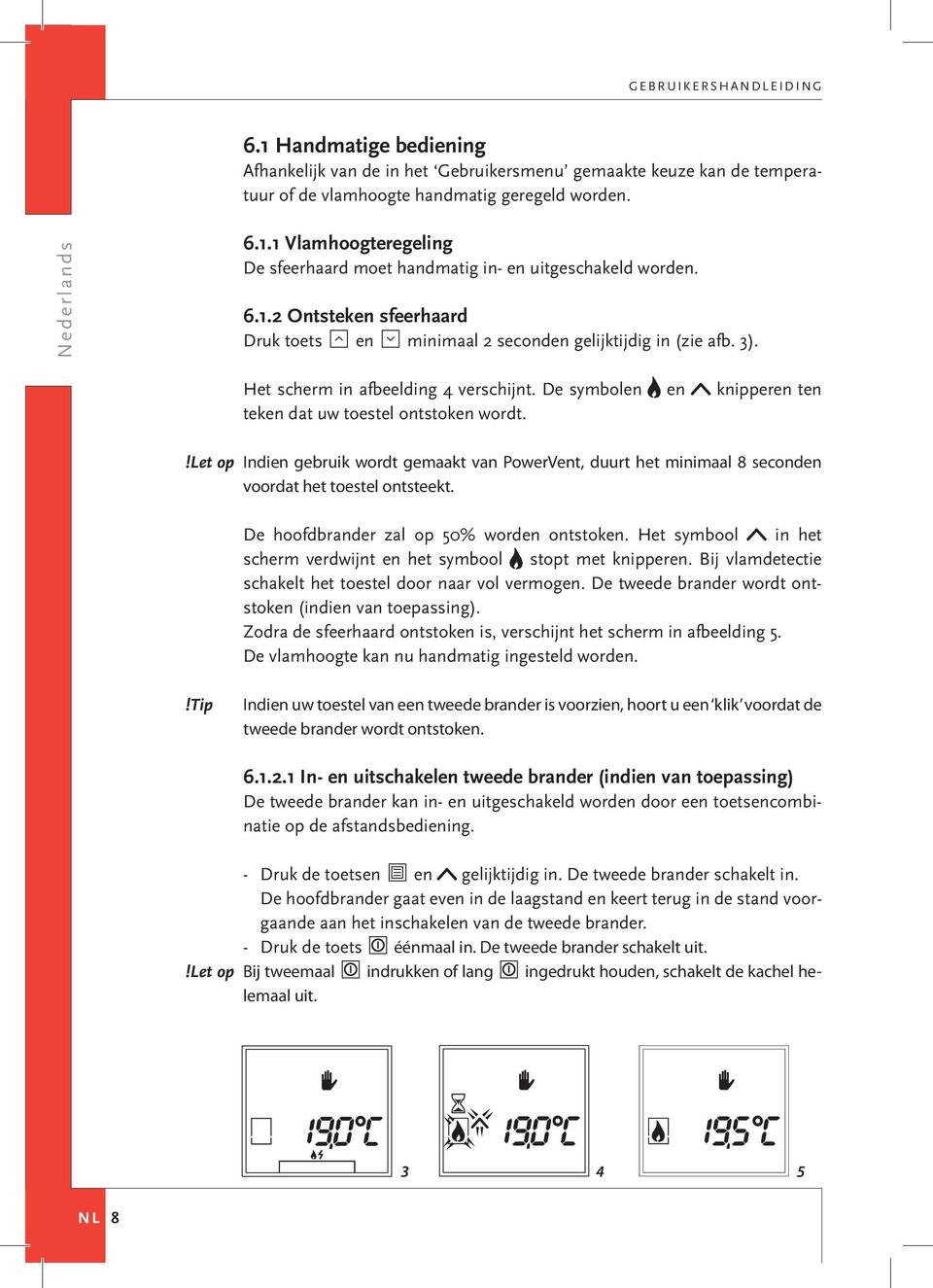 1 Handmatige bediening Afhankelijkvandeinhet Gebruikersmenu gemaaktekeuzekandetemperatuurofdevlamhoogtehandmatiggeregeldworden. De hoofdbrander zal op 50% worden ontstoken.