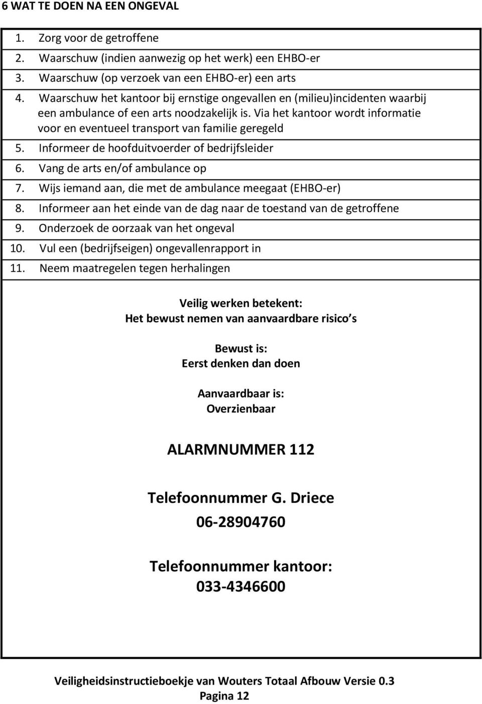 Via het kantoor wordt informatie voor en eventueel transport van familie geregeld 5. Informeer de hoofduitvoerder of bedrijfsleider 6. Vang de arts en/of ambulance op 7.