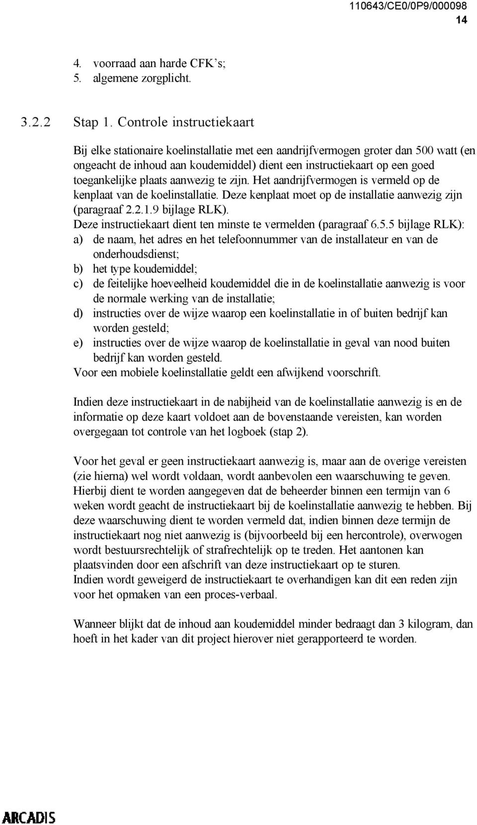 plaats aanwezig te zijn. Het aandrijfvermogen is vermeld op de kenplaat van de koelinstallatie. Deze kenplaat moet op de installatie aanwezig zijn (paragraaf 2.2.1.9 bijlage RLK).