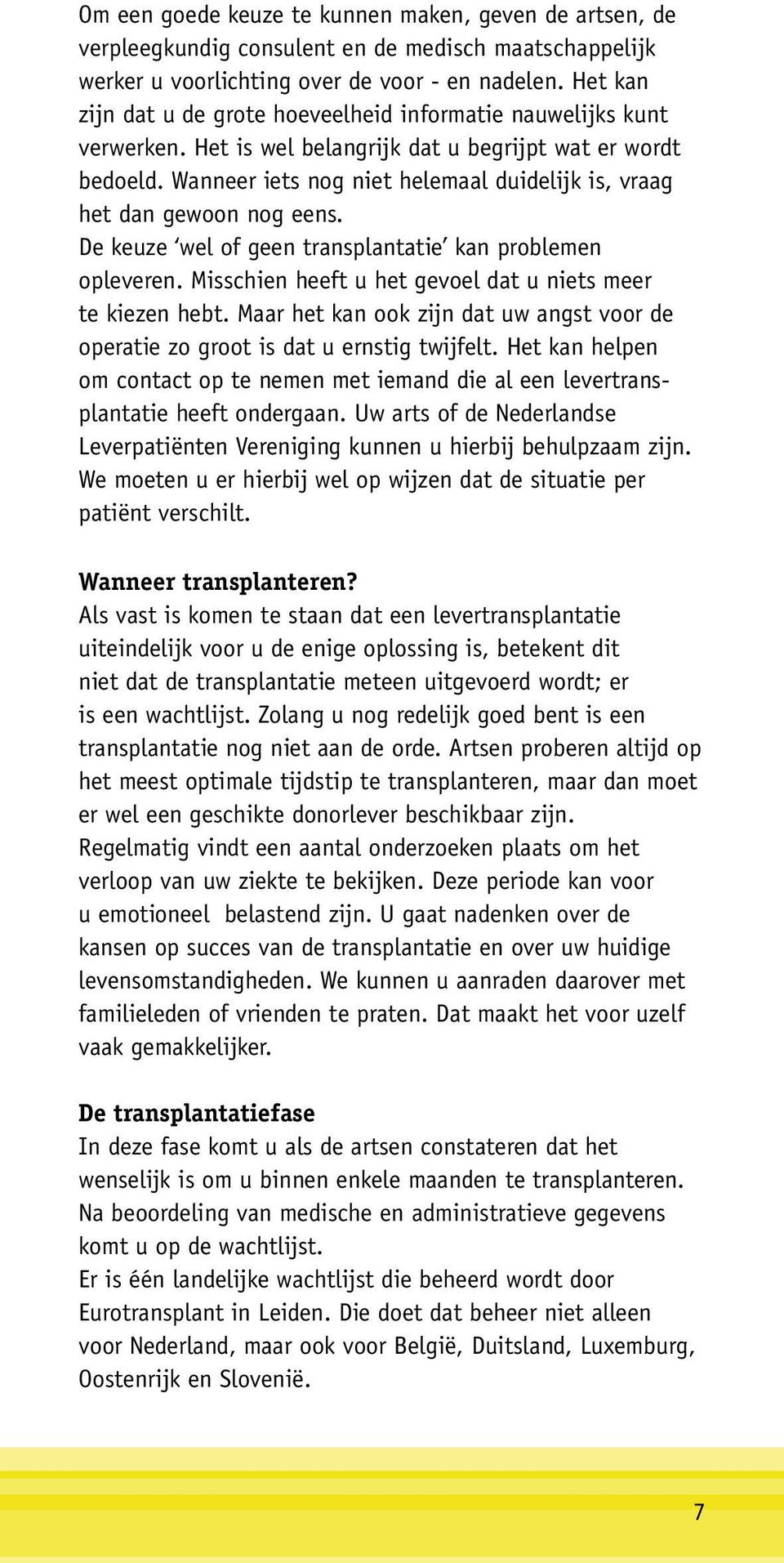 Wanneer iets nog niet helemaal duidelijk is, vraag het dan gewoon nog eens. De keuze wel of geen transplantatie kan problemen opleveren. Misschien heeft u het gevoel dat u niets meer te kiezen hebt.