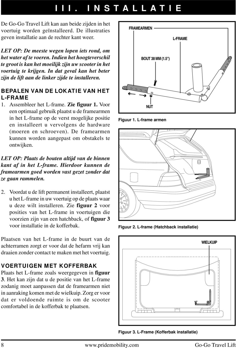 In dat geval kan het beter zijn de lift aan de linker zijde te installeren. BEPALEN VAN DE LOKATIE VAN HET L-FRAME 1. Assembleer het L-frame. Zie figuur 1.