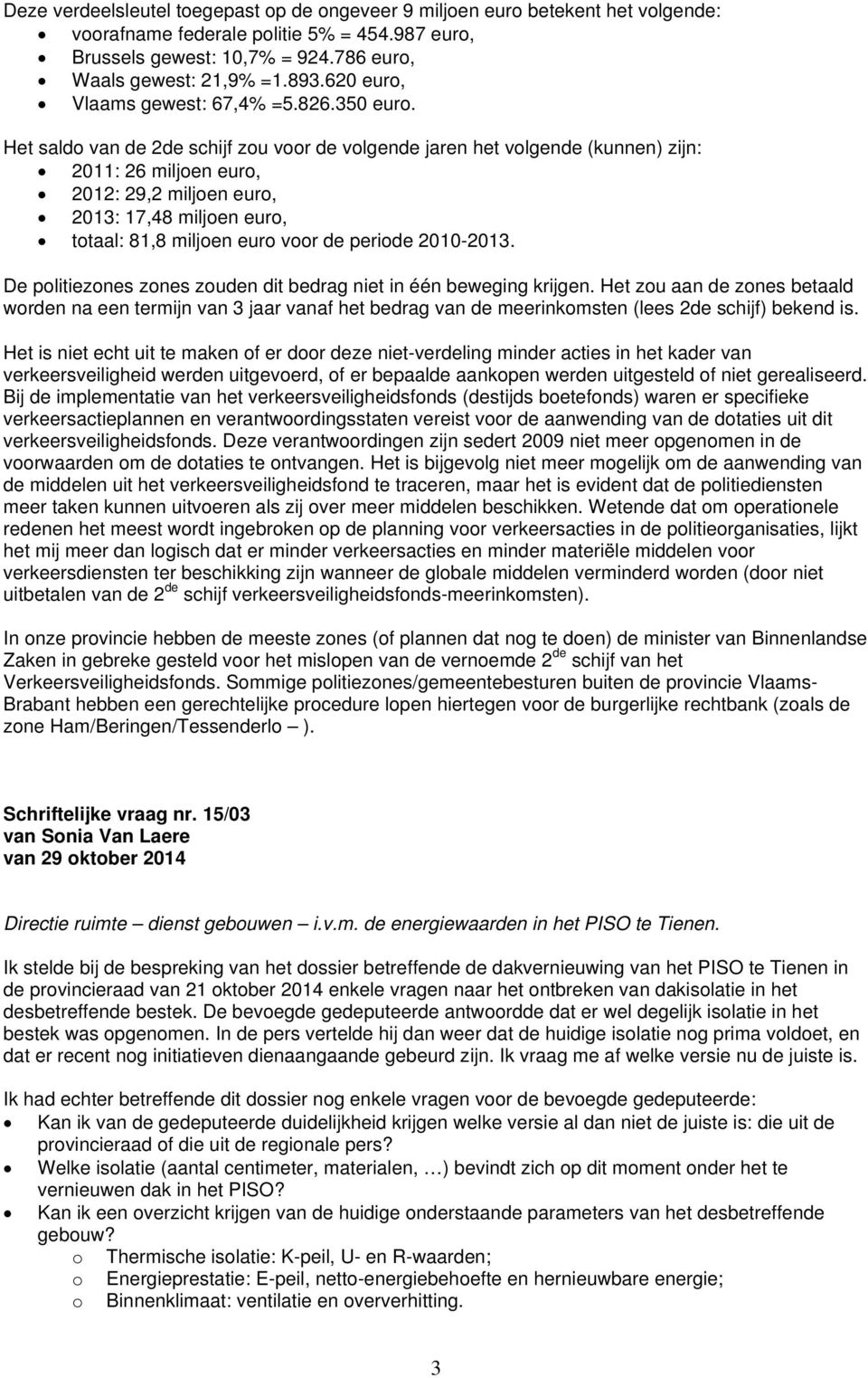 Het saldo van de 2de schijf zou voor de volgende jaren het volgende (kunnen) zijn: 2011: 26 miljoen euro, 2012: 29,2 miljoen euro, 2013: 17,48 miljoen euro, totaal: 81,8 miljoen euro voor de periode