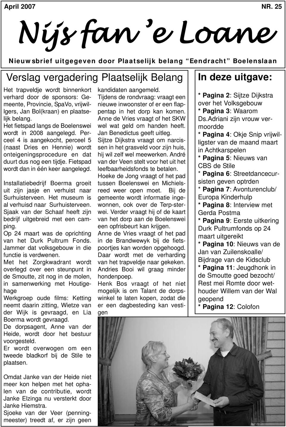 Provincie, SpaVo, vrijwillgers, Jan Bol(kraan) en plaatselijk belang. Het fietspad langs de Boelenswei wordt in 2008 aangelegd.