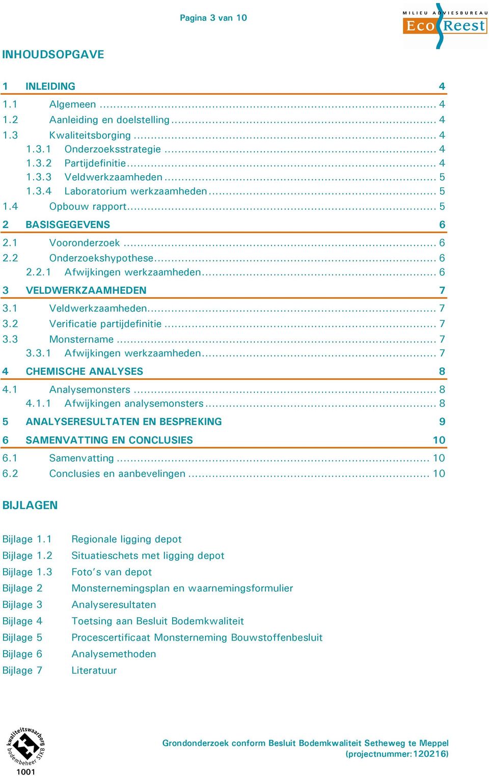 1 Veldwerkzaamheden... 7 3.2 Verificatie partijdefinitie... 7 3.3 Monstername... 7 3.3.1 Afwijkingen werkzaamheden... 7 4 CHEMISCHE ANALYSES 8 4.1 Analysemonsters... 8 4.1.1 Afwijkingen analysemonsters.