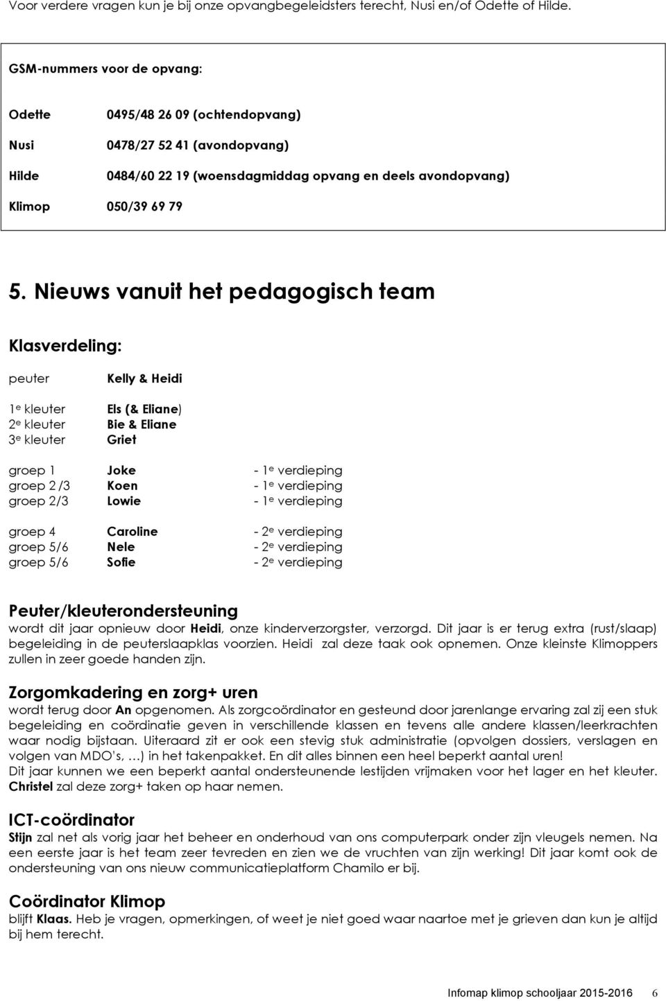 Nieuws vanuit het pedagogisch team Klasverdeling: peuter Kelly & Heidi 1 e kleuter Els (& Eliane) 2 e kleuter Bie & Eliane 3 e kleuter Griet groep 1 Joke - 1 e verdieping groep 2 /3 Koen - 1 e