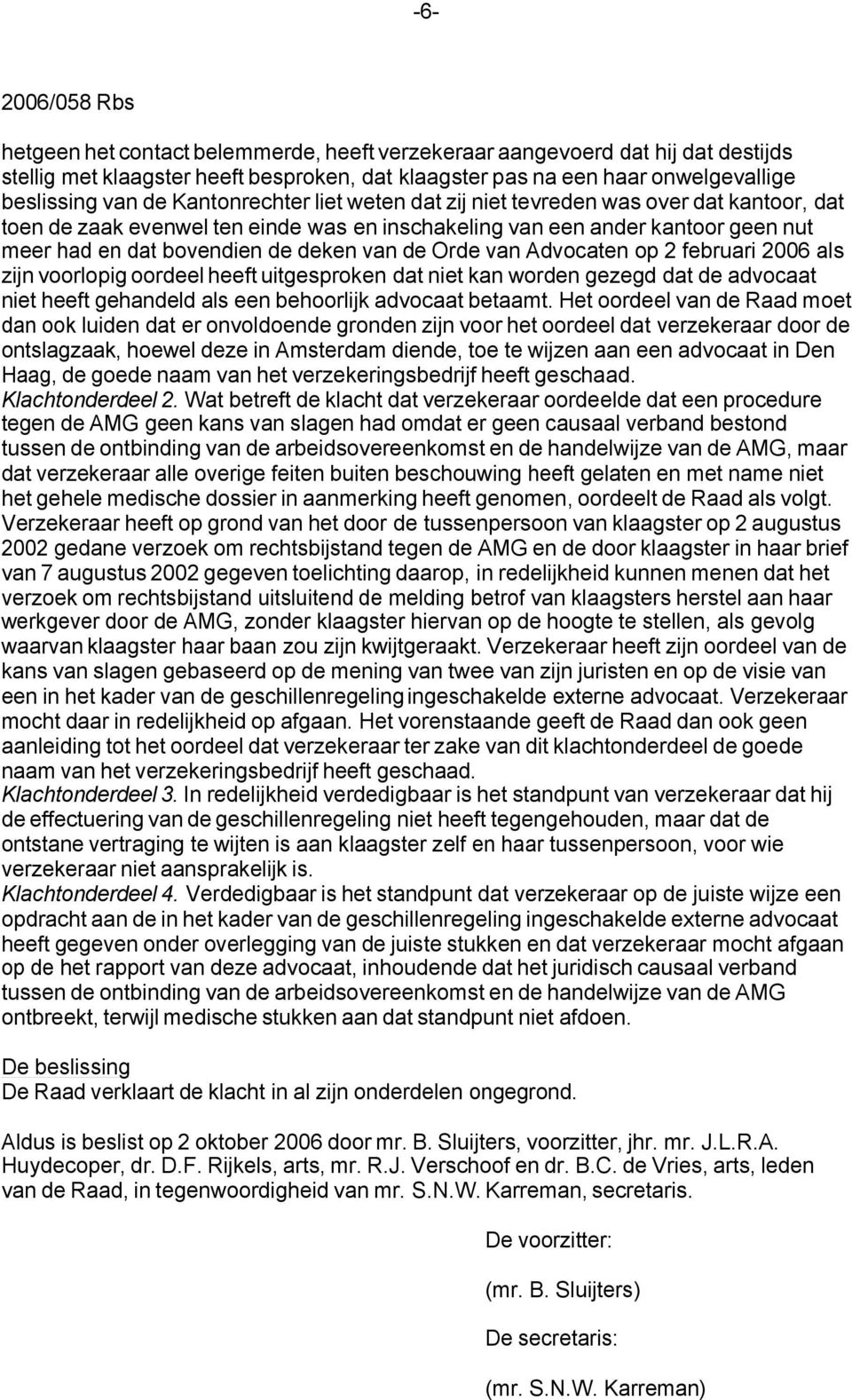 Orde van Advocaten op 2 februari 2006 als zijn voorlopig oordeel heeft uitgesproken dat niet kan worden gezegd dat de advocaat niet heeft gehandeld als een behoorlijk advocaat betaamt.