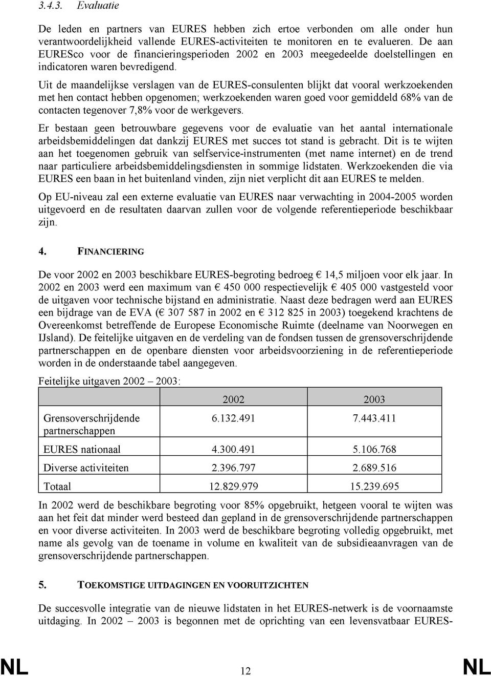 Uit de maandelijkse verslagen van de EURES-consulenten blijkt dat vooral werkzoekenden met hen contact hebben opgenomen; werkzoekenden waren goed voor gemiddeld 68% van de contacten tegenover 7,8%