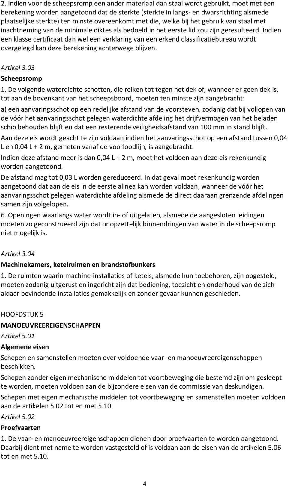 Indien een klasse certificaat dan wel een verklaring van een erkend classificatiebureau wordt overgelegd kan deze berekening achterwege blijven. Artikel 3.03 Scheepsromp 1.