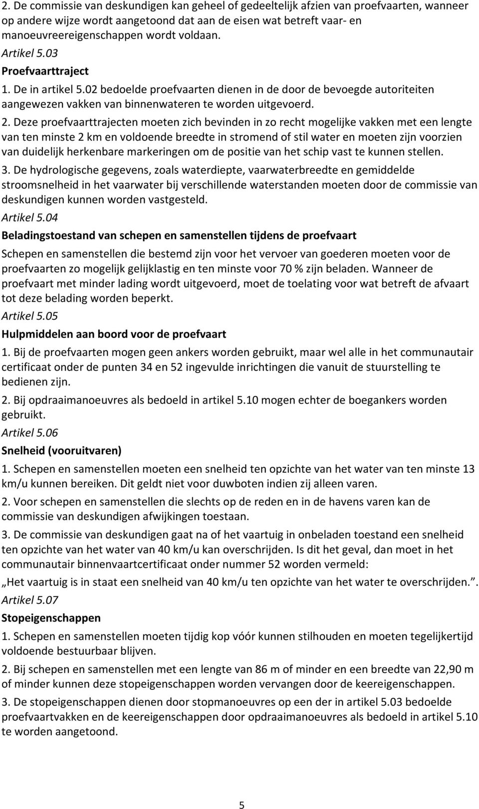 Deze proefvaarttrajecten moeten zich bevinden in zo recht mogelijke vakken met een lengte van ten minste 2 km en voldoende breedte in stromend of stil water en moeten zijn voorzien van duidelijk