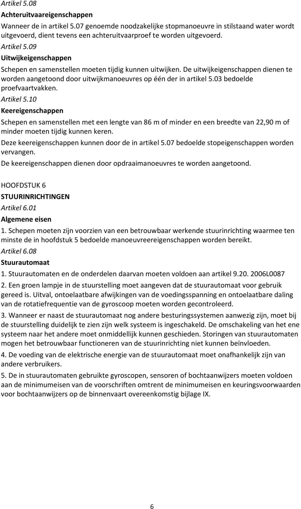 03 bedoelde proefvaartvakken. Artikel 5.10 Keereigenschappen Schepen en samenstellen met een lengte van 86 m of minder en een breedte van 22,90 m of minder moeten tijdig kunnen keren.