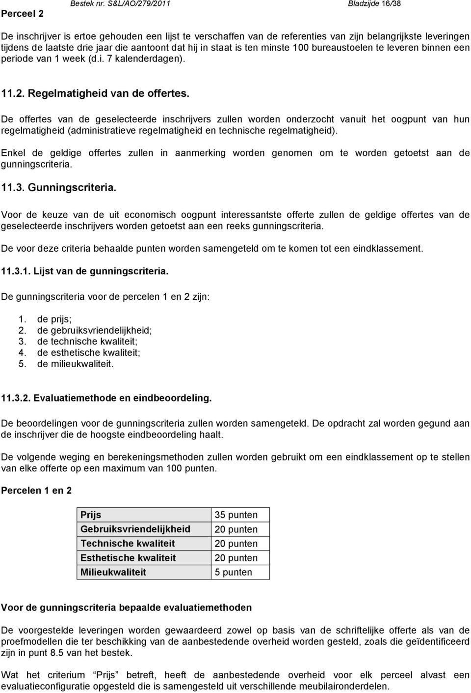 staat is ten minste 100 bureaustoelen te leveren binnen een periode van 1 week (d.i. 7 kalenderdagen). 11.2. Regelmatigheid van de offertes.