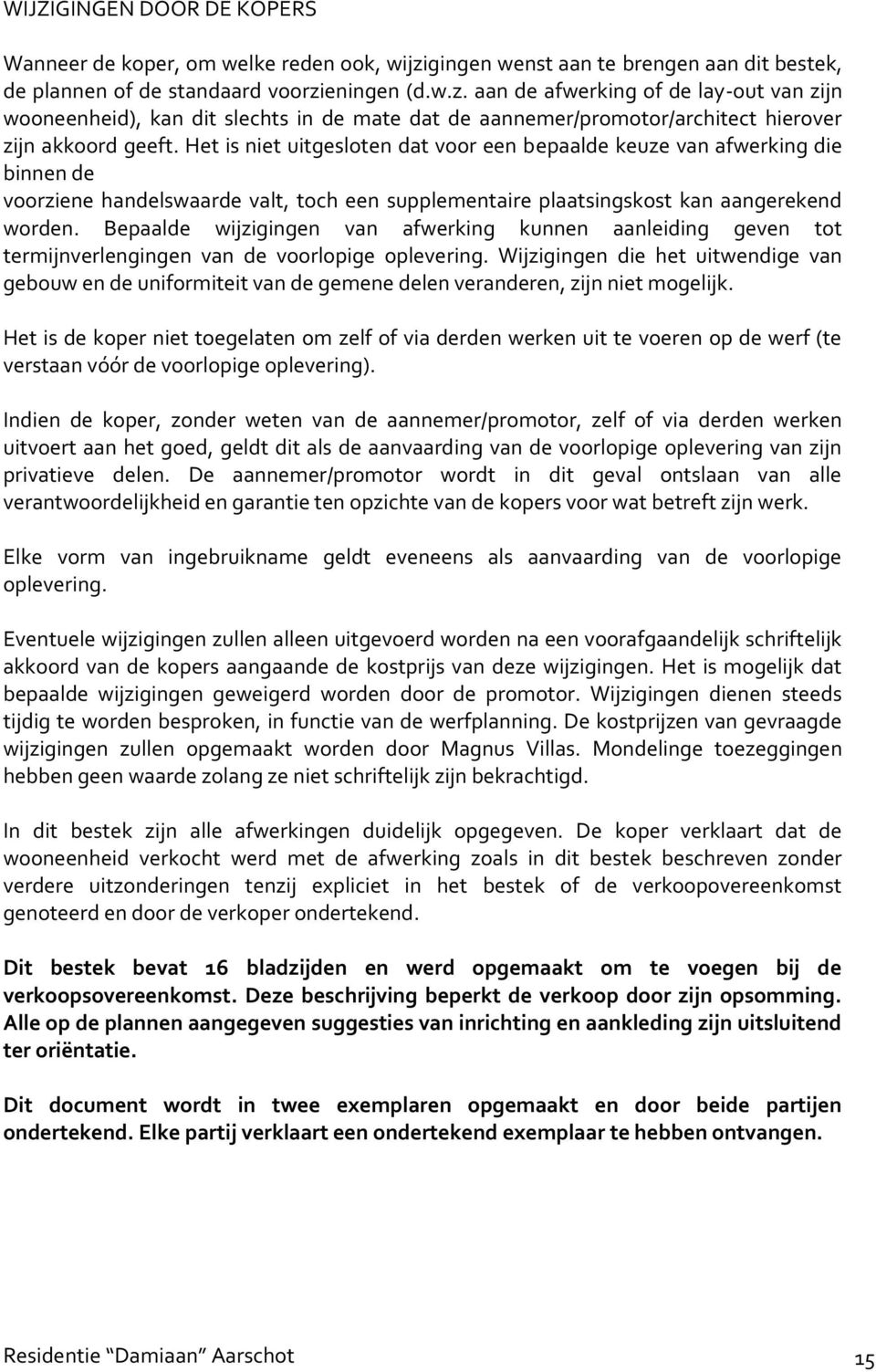 eningen (d.w.z. aan de afwerking of de lay-out van zijn wooneenheid), kan dit slechts in de mate dat de aannemer/promotor/architect hierover zijn akkoord geeft.