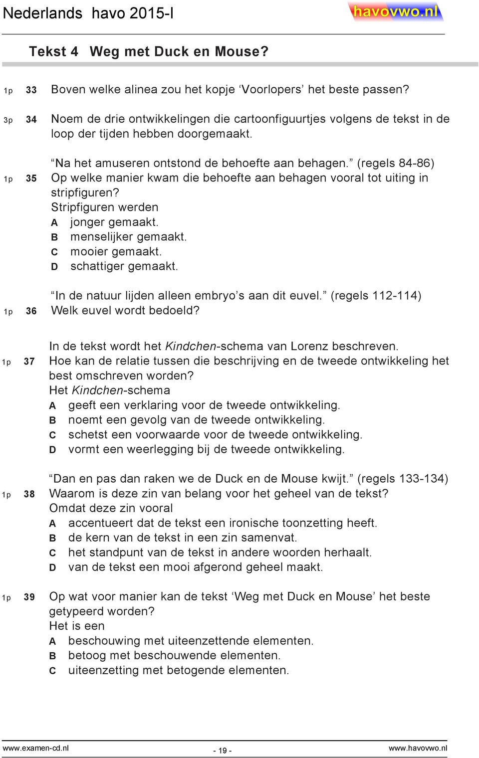 (regels 84-86) 1p 35 Op welke manier kwam die behoefte aan behagen vooral tot uiting in stripfiguren? Stripfiguren werden A jonger gemaakt. B menselijker gemaakt. C mooier gemaakt.