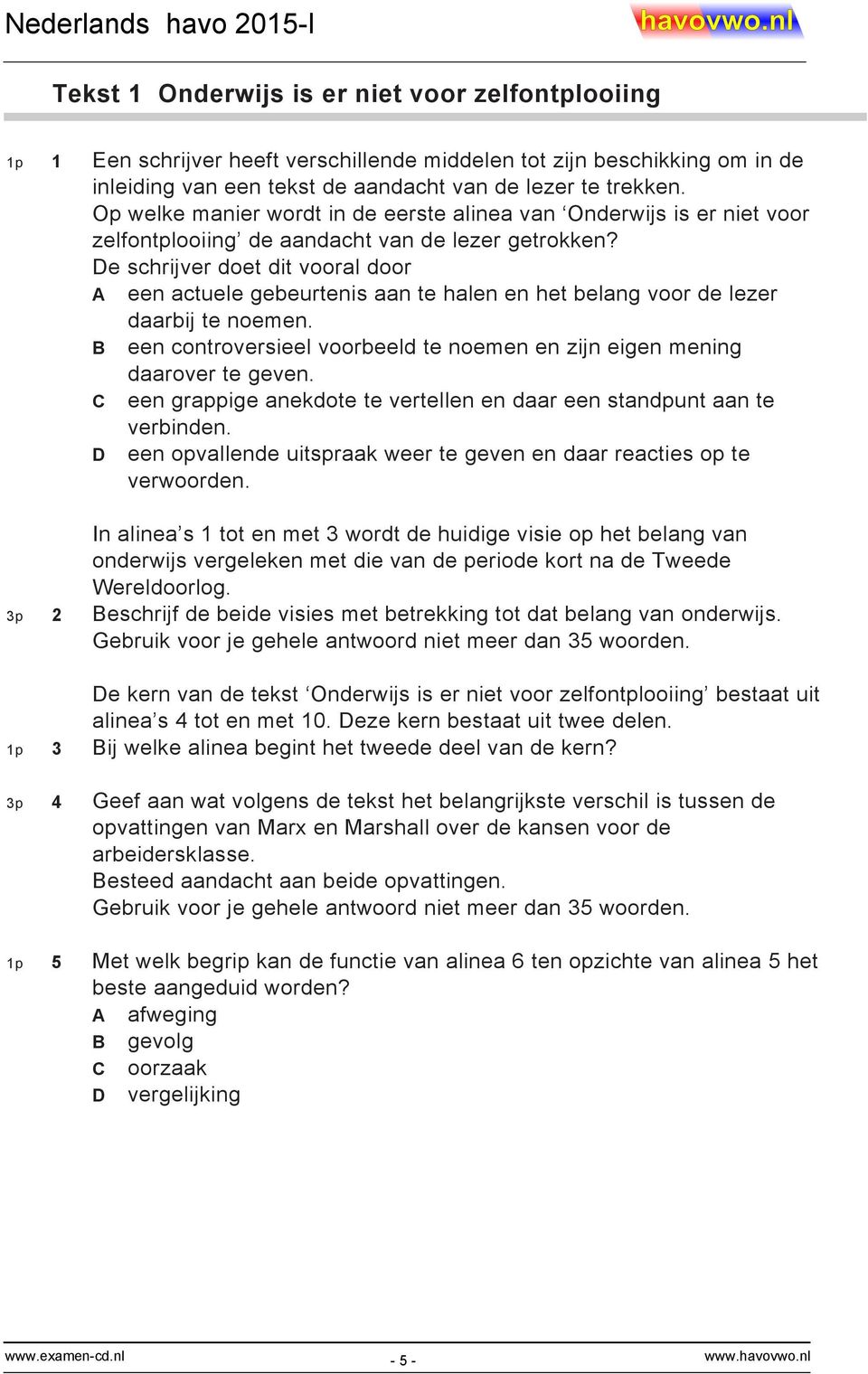 De schrijver doet dit vooral door A een actuele gebeurtenis aan te halen en het belang voor de lezer daarbij te noemen. B een controversieel voorbeeld te noemen en zijn eigen mening daarover te geven.