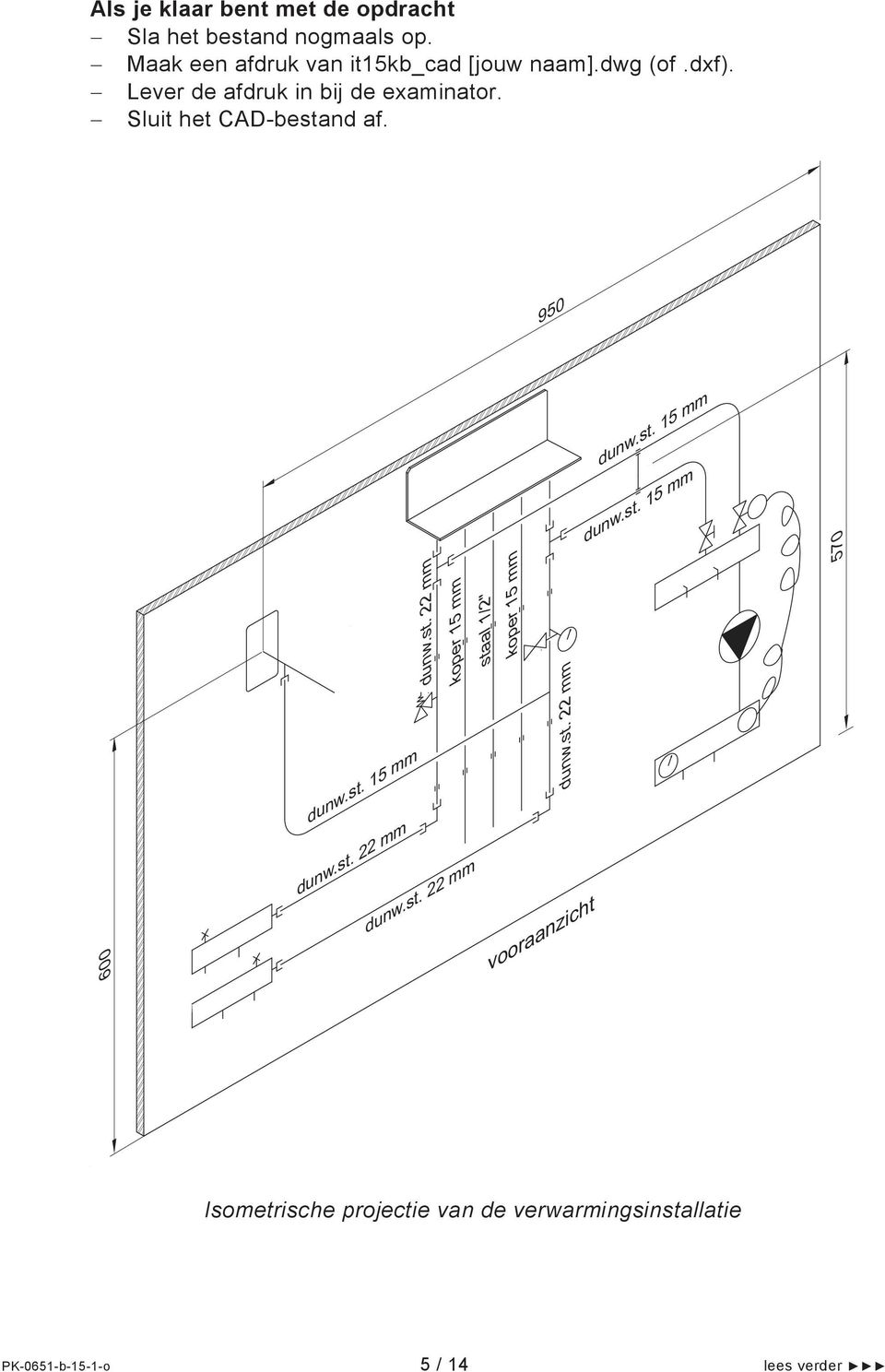 st. 22 mm dunw.st. 22 mm koper 15 mm staal 1/2" koper 15 mm dunw.st. 22 mm vooraanzicht dunw.st. 15 mm dunw.st. 15 mm 570 Isometrische projectie van de verwarmingsinstallatie PK-0651-b-15-1-o 5 / 14 lees verder