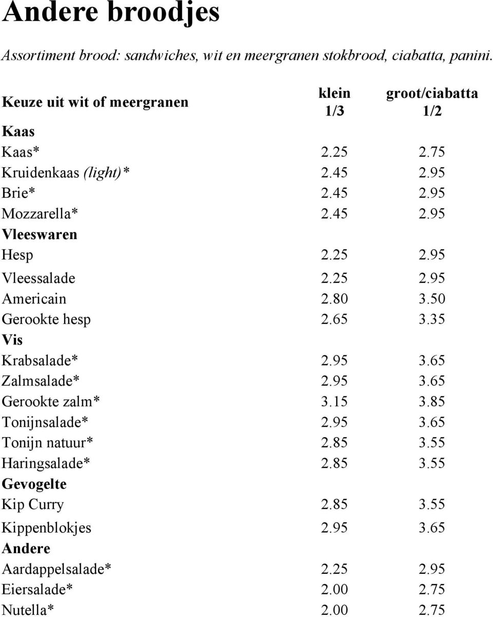 25 2.95 Vleessalade 2.25 2.95 Americain 2.80 3.50 Gerookte hesp 2.65 3.35 Vis Krabsalade* 2.95 3.65 Zalmsalade* 2.95 3.65 Gerookte zalm* 3.15 3.