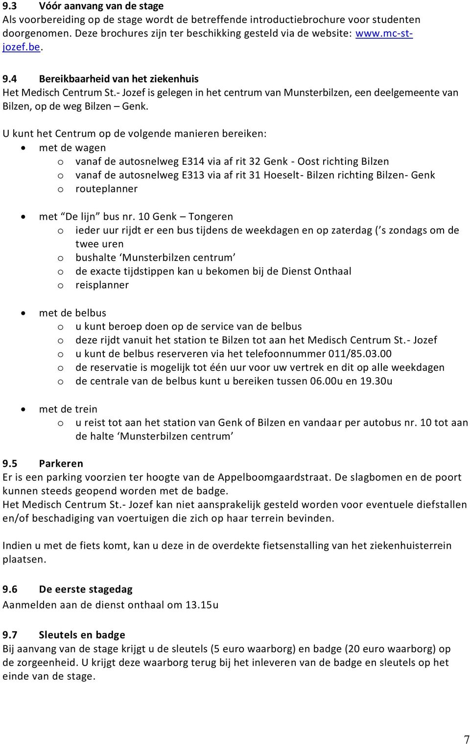 U kunt het Centrum op de volgende manieren bereiken: met de wagen o vanaf de autosnelweg E314 via af rit 32 Genk - Oost richting Bilzen o vanaf de autosnelweg E313 via af rit 31 Hoeselt- Bilzen