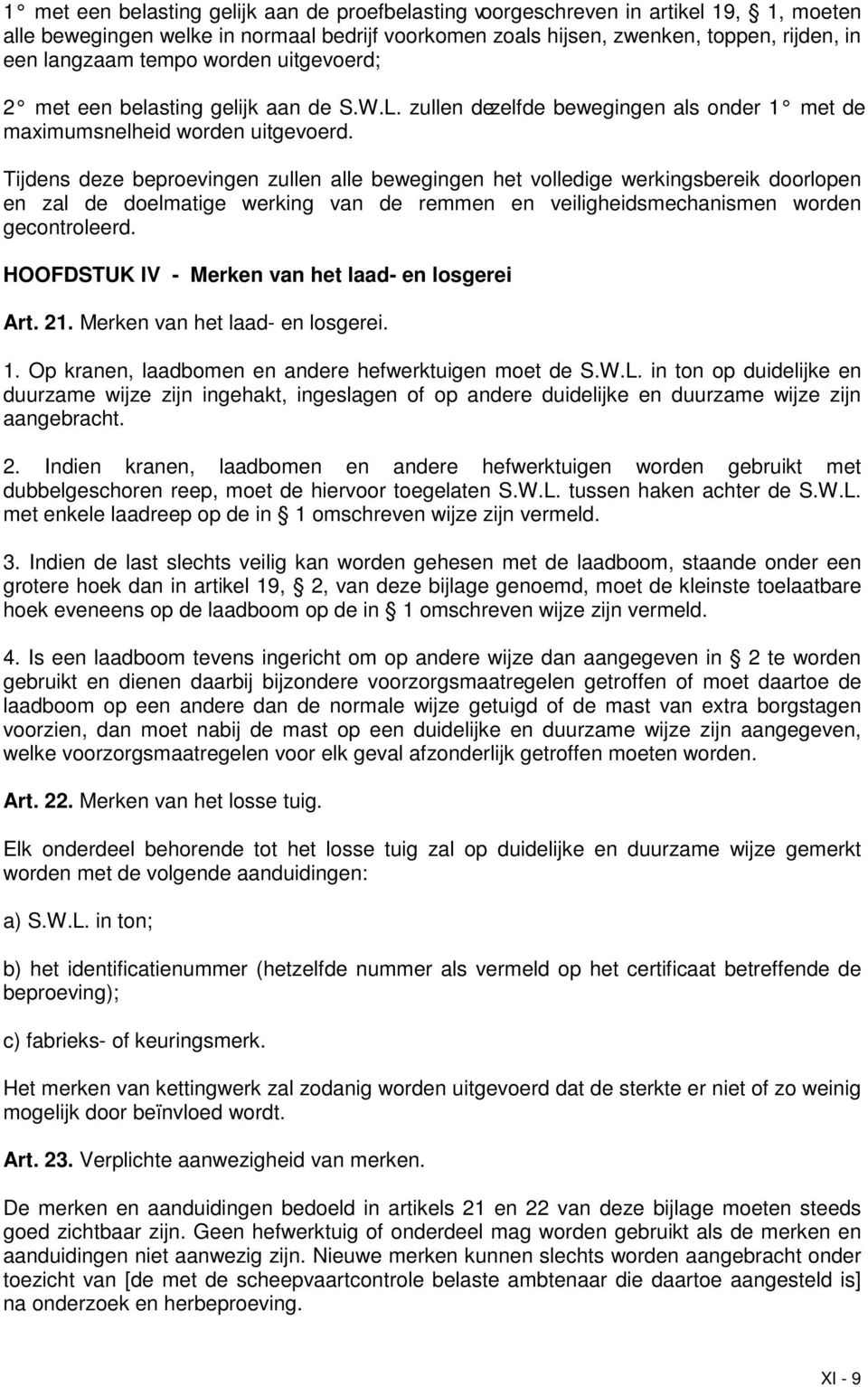 Tijdens deze beproevingen zullen alle bewegingen het volledige werkingsbereik doorlopen en zal de doelmatige werking van de remmen en veiligheidsmechanismen worden gecontroleerd.