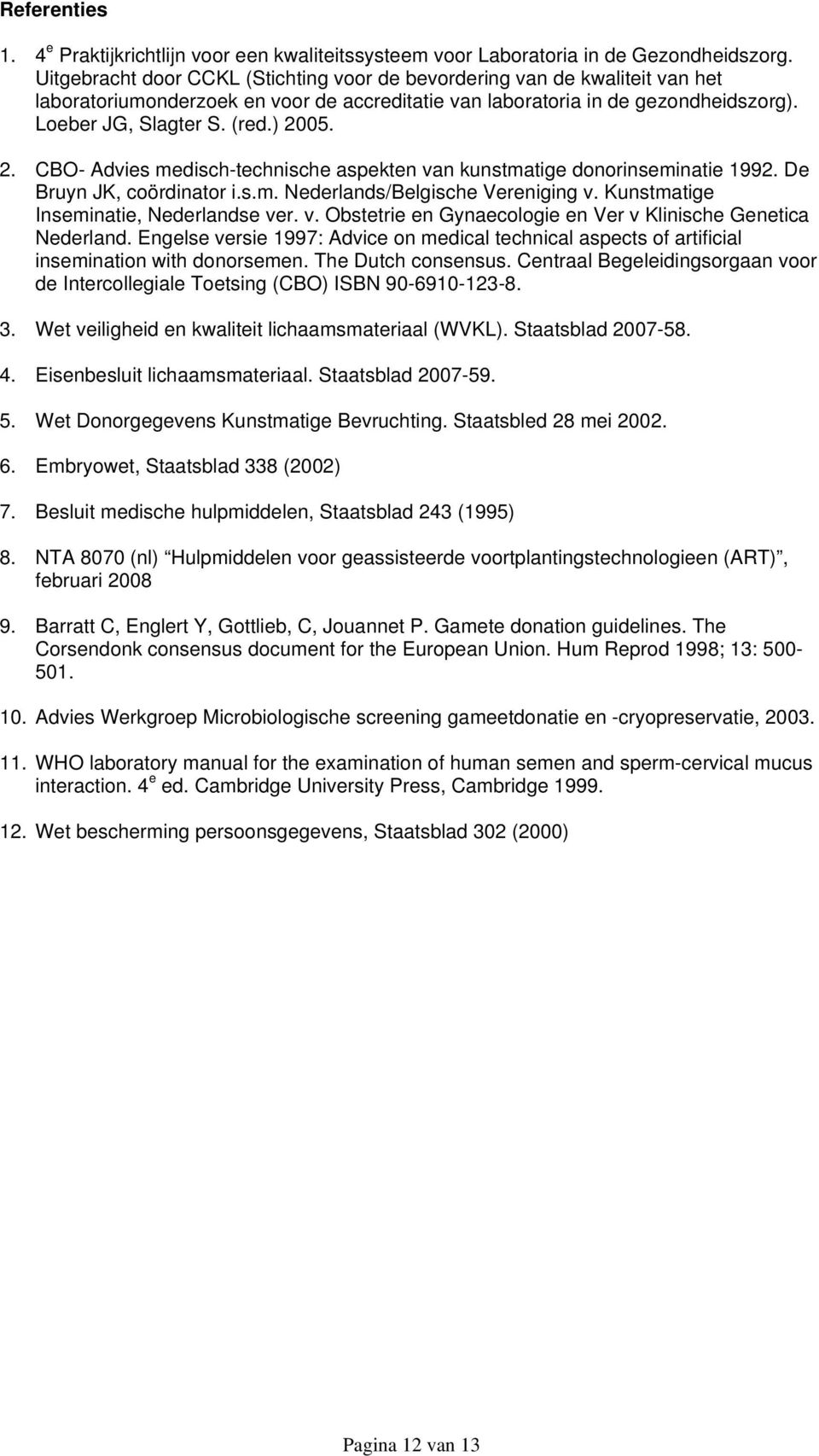 2. CBO- Advies medisch-technische aspekten van kunstmatige donorinseminatie 1992. De Bruyn JK, coördinator i.s.m. Nederlands/Belgische Vereniging v. Kunstmatige Inseminatie, Nederlandse ver. v. Obstetrie en Gynaecologie en Ver v Klinische Genetica Nederland.