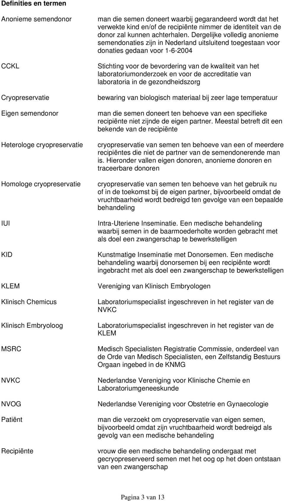 Dergelijke volledig anonieme semendonaties zijn in Nederland uitsluitend toegestaan voor donaties gedaan voor 1-6-2004 Stichting voor de bevordering van de kwaliteit van het laboratoriumonderzoek en