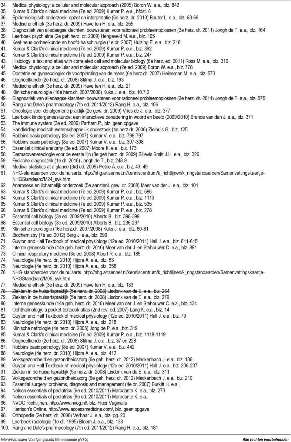 Diagnostiek van alledaagse klachten: bouwstenen voor rationeel probleemoplossen (3e herz. dr. 2011) Jongh de T. e.a., blz. 164 39. Leerboek psychiatrie (2e geh.herz. dr. 2009) Hengeveld M. e.a., blz. 165 40.