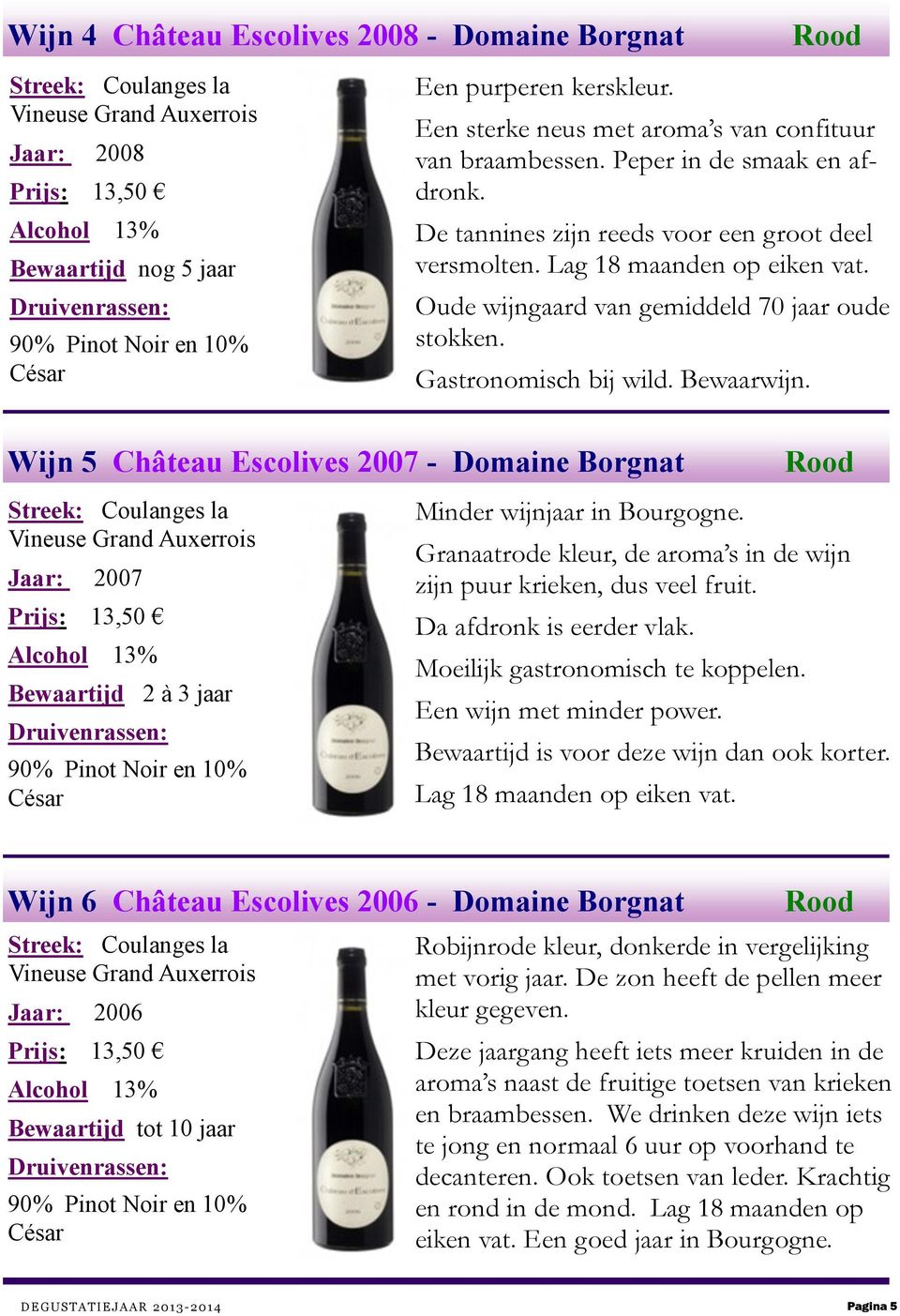 Wijn 5 Château Escolives 2007 - Domaine Borgnat Jaar: 2007 Bewaartijd 2 à 3 jaar Minder wijnjaar in Bourgogne. Rood Granaatrode kleur, de aroma s in de wijn zijn puur krieken, dus veel fruit.