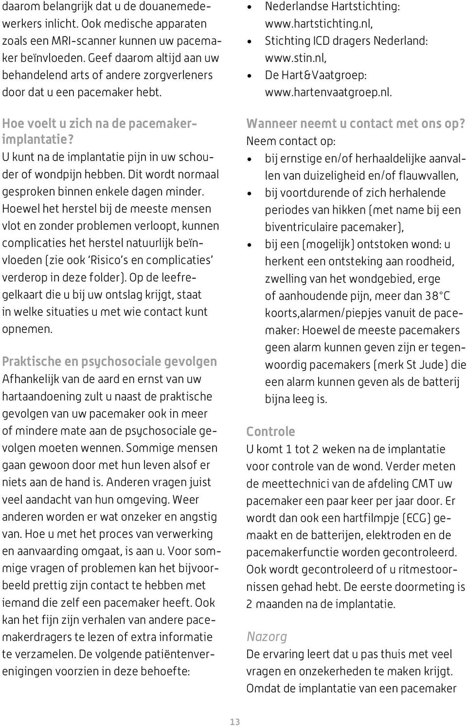 U kunt na de implantatie pijn in uw schouder of wondpijn hebben. Dit wordt normaal gesproken binnen enkele dagen minder.