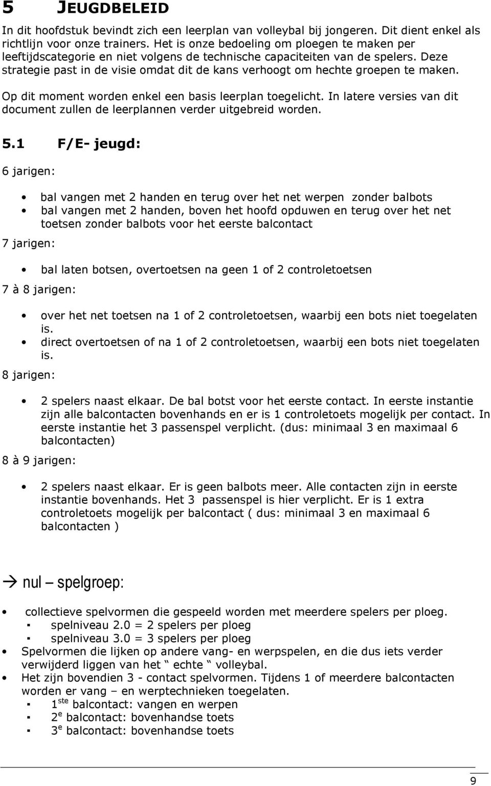 Deze strategie past in de visie omdat dit de kans verhoogt om hechte groepen te maken. Op dit moment worden enkel een basis leerplan toegelicht.